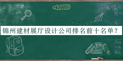 錦州建材展廳設(shè)計公司排名前十名單