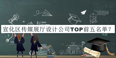 宣化區(qū)傳媒展廳設(shè)計公司TOP前五名單