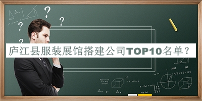 廬江縣服裝展館搭建公司TOP10名單