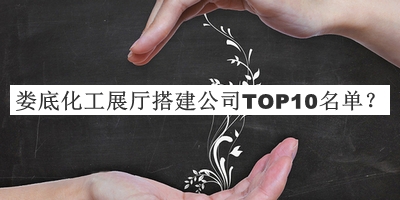 婁底化工展廳搭建公司TOP10名單