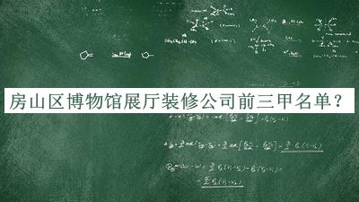 房山區(qū)博物館展廳裝修公司前三甲名單
