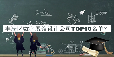 豐滿區(qū)數(shù)字展館設(shè)計公司TOP10名單