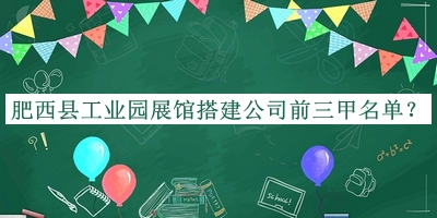 肥西縣工業(yè)園展館搭建公司前三甲名單