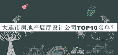 大連市房地產(chǎn)展廳設(shè)計(jì)公司TOP10名單