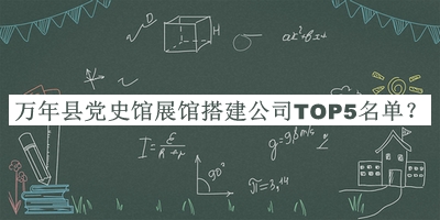 萬(wàn)年縣黨史館展館搭建公司TOP5名單