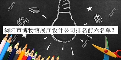 瀏陽市博物館展廳設(shè)計公司排名前六名單