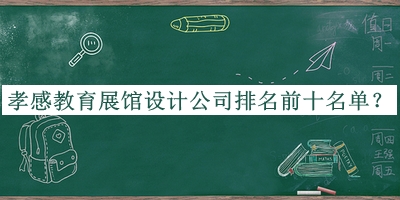 孝感教育展館設(shè)計(jì)公司排名前十名單