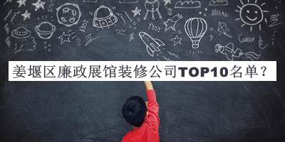 姜堰區(qū)廉政展館裝修公司TOP10名單