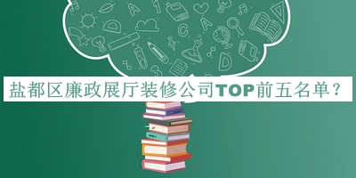 鹽都區(qū)廉政展廳裝修公司TOP前五名單