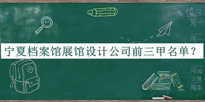 寧夏檔案館展館設(shè)計(jì)公司前三甲名單