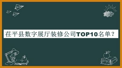 茌平縣數(shù)字展廳裝修公司TOP10名單