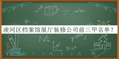 凌河區(qū)檔案館展廳裝修公司前三甲名單揭曉，網(wǎng)友推薦
