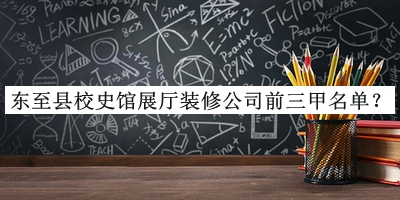 東至縣校史館展廳裝修公司前三甲名單公布，良心推薦