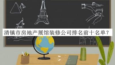 清鎮(zhèn)市房地產(chǎn)展館裝修公司排名前十名單推出，閱后既刪