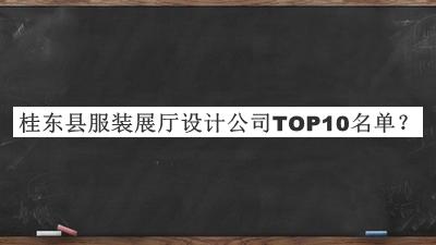 桂東縣服裝展廳設(shè)計公司TOP10名單發(fā)布，值得一看