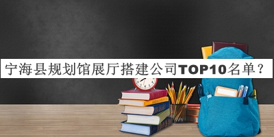寧?？h規(guī)劃館展廳搭建公司TOP10名單推出，良心推薦