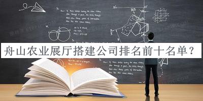 舟山農(nóng)業(yè)展廳搭建公司排名前十名單宣布，網(wǎng)友推薦