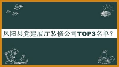 鳳陽(yáng)縣黨建展廳裝修公司TOP3名單推出，值得一看