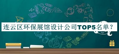 連云區(qū)環(huán)保展館設(shè)計(jì)公司TOP5名單公開(kāi)，良心推薦