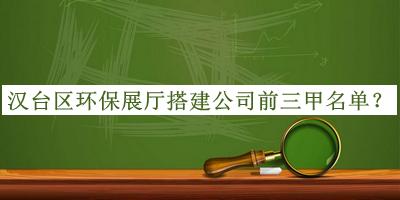 漢臺(tái)區(qū)環(huán)保展廳搭建公司前三甲名單揭曉，值得一看