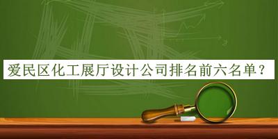 愛(ài)民區(qū)化工展廳設(shè)計(jì)公司排名前六名單推出，閱后既刪