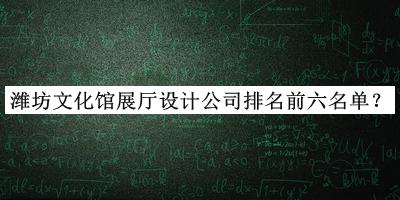濰坊文化館展廳設(shè)計(jì)公司排名前六名單發(fā)布，良心推薦