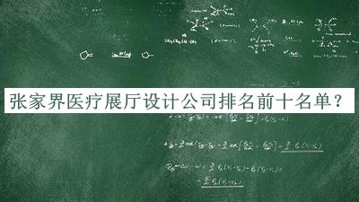 張家界醫(yī)療展廳設(shè)計(jì)公司排名前十名單發(fā)布，趕快收藏
