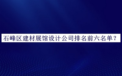 石峰區(qū)建材展館設(shè)計(jì)公司排名前六名單推出，網(wǎng)友推薦