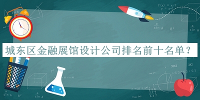 城東區(qū)金融展館設(shè)計公司排名前十名單揭曉，趕快收藏