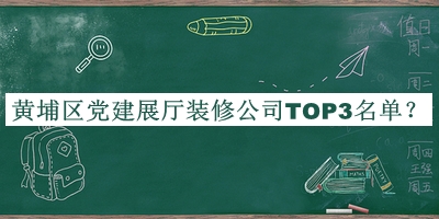黃埔區(qū)黨建展廳裝修公司TOP3名單發(fā)布，網(wǎng)友推薦