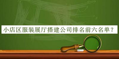 小店區(qū)服裝展廳搭建公司排名前六名單發(fā)布，網(wǎng)友推薦