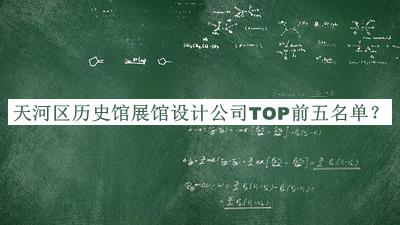 天河區(qū)歷史館展館設(shè)計公司TOP前五名單公布，值得一看