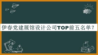 伊春黨建展館設(shè)計(jì)公司TOP前五名單公開，閱后既刪