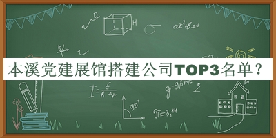 本溪黨建展館搭建公司TOP3名單宣布，良心推薦