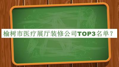 榆樹市醫(yī)療展廳裝修公司TOP3名單推出，網(wǎng)友推薦