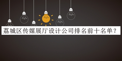 荔城區(qū)傳媒展廳設(shè)計(jì)公司排名前十名單推出，值得一看