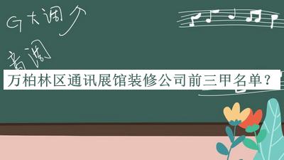 萬柏林區(qū)通訊展館裝修公司前三甲名單宣布，趕快收藏