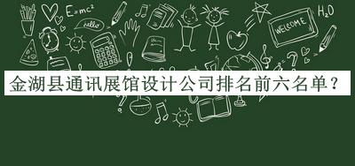 金湖縣通訊展館設(shè)計公司排名前六名單推出，趕快收藏
