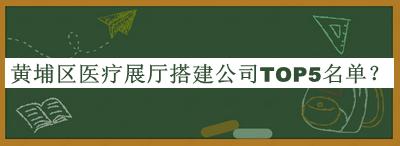 黃埔區(qū)醫(yī)療展廳搭建公司TOP5名單公開，值得一看
