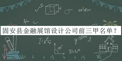 固安縣金融展館設計公司前三甲名單推出，良心推薦
