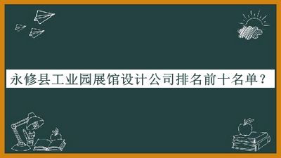 永修縣工業(yè)園展館設計公司排名前十名單推出，閱后既刪