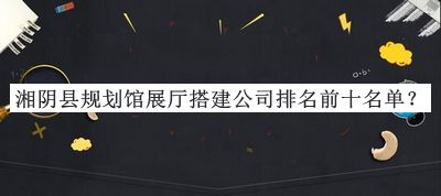 湘陰縣規(guī)劃館展廳搭建公司排名前十名單宣布，閱后既刪
