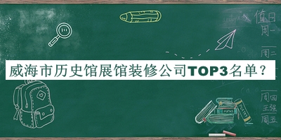 威海市歷史館展館裝修公司TOP3名單公開，閱后既刪