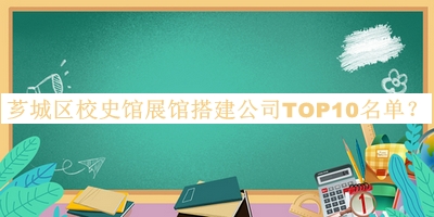 薌城區(qū)校史館展館搭建公司TOP10名單推出，良心推薦