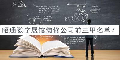 昭通數(shù)字展館裝修公司前三甲名單宣布，閱后既刪