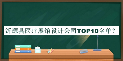沂源縣醫(yī)療展館設(shè)計(jì)公司TOP10名單公布，網(wǎng)友推薦