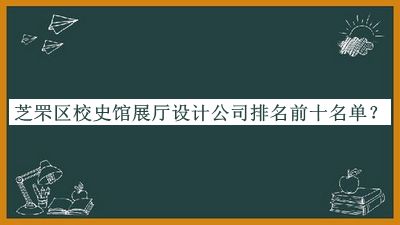 芝罘區(qū)校史館展廳設(shè)計公司排名前十名單公開，網(wǎng)友推薦