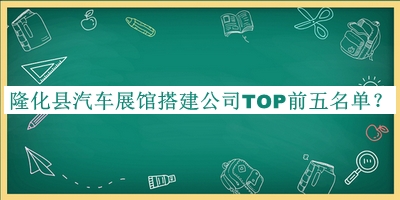 隆化縣汽車展館搭建公司TOP前五名單宣布，閱后既刪