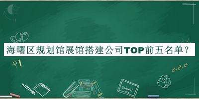 海曙區(qū)規(guī)劃館展館搭建公司TOP前五名單推出，閱后既刪