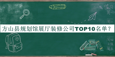 方山縣規(guī)劃館展廳裝修公司TOP10名單公布，網(wǎng)友推薦